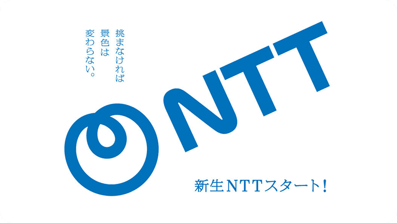 挑まなければ景色は変わらない。NTT 新生NTTスタート！