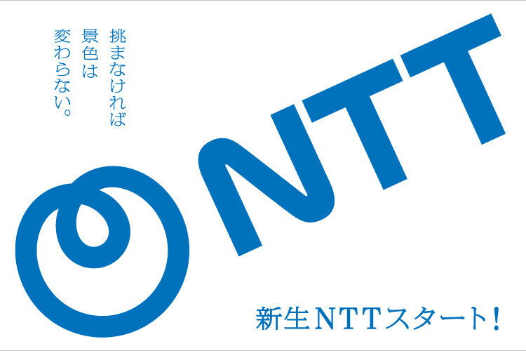 挑まなければ景色はかわらない。新生NTTスタート！