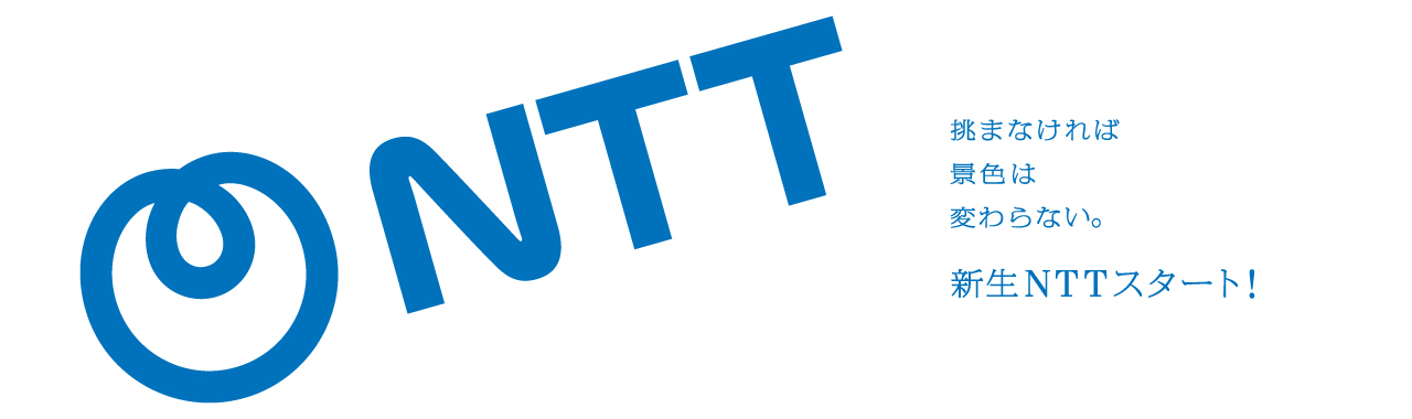 NTT 挑まなければ景色は変わらない。 新生NTTスタート！
