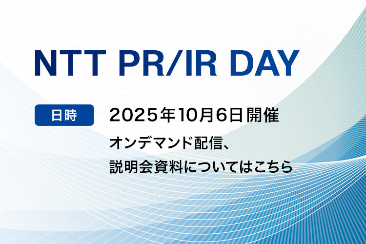 NTT PR/IR DAY [日時]2025年10月6日開催。オンデマンド配信、説明会資料についてはこちら