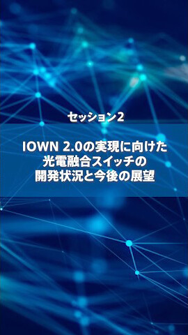 セッション2 IOWN 2.0の実現に向けた光電融合スイッチの開発状況と今後の展望