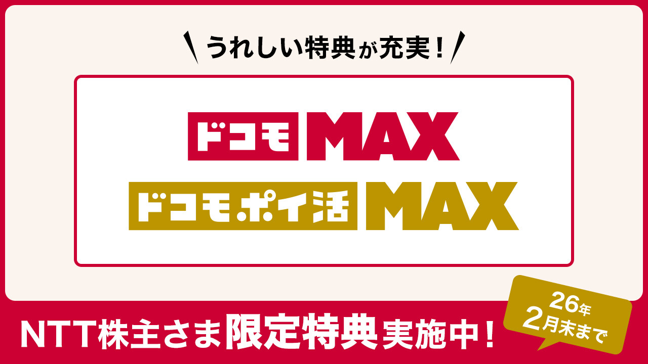 うれしい特典が充実！ ドコモ MAX ドコモ ポイ活 MAX NTT株主さま限定特典実施中! 26年2月末まで