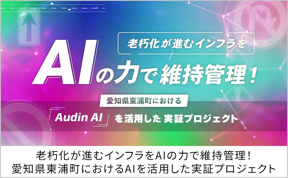老朽化が進むインフラをAIの力で維持管理！愛知県東浦町におけるAIを活用した実証プロジェクト