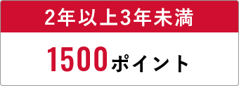 2年以上3年未満 1500ポイント