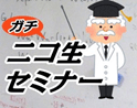 「ガチ・ニコ生セミナー」