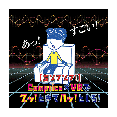 （9）【超ゾクゾク！】Comptics x VRで グッ！ときてハッ！としろ！