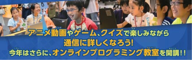 アニメ動画やゲーム、クイズで楽しみながら通信に詳しくなろう！今年はさらに、オンラインプログラミング教室を開講！！
