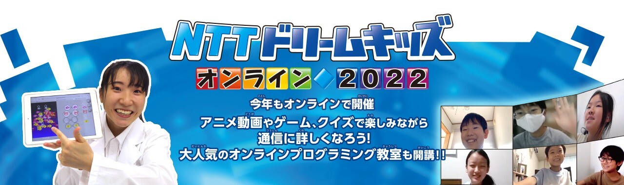 NTTドリームキッズ オンライン2022 今年もオンラインで開催 アニメ動画やゲーム、クイズで楽しみながら通信に詳しくなろう!大人気のオンラインプログラミング教室も開講!!